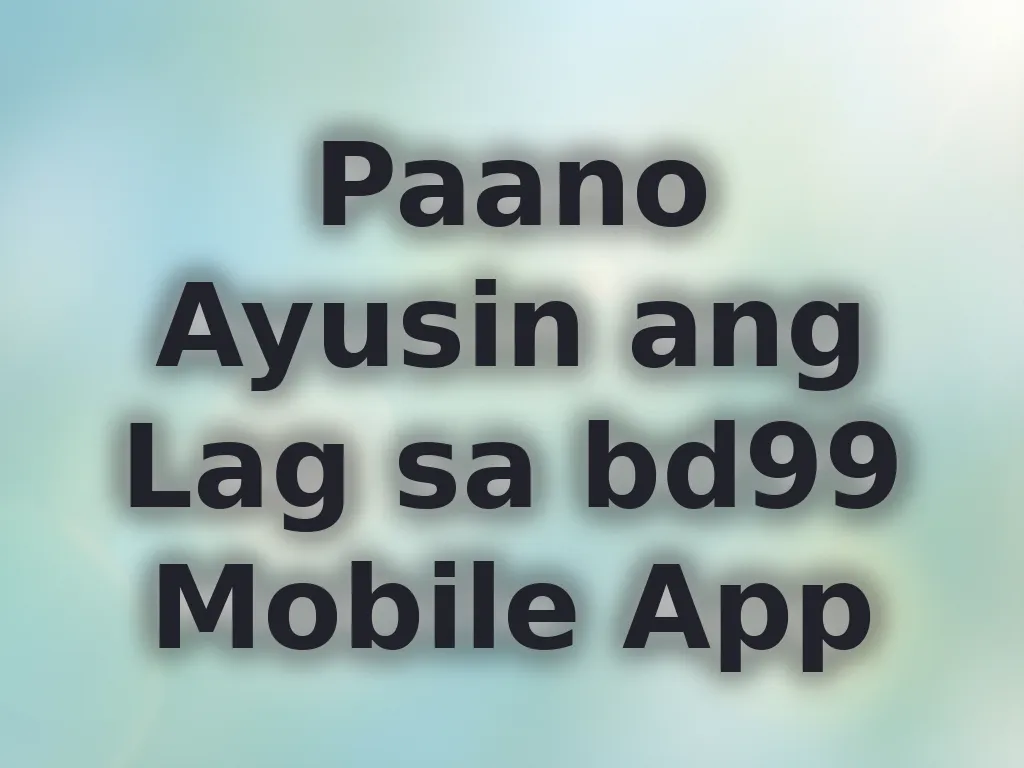 Paano Ayusin ang Lag sa bd99 Mobile App