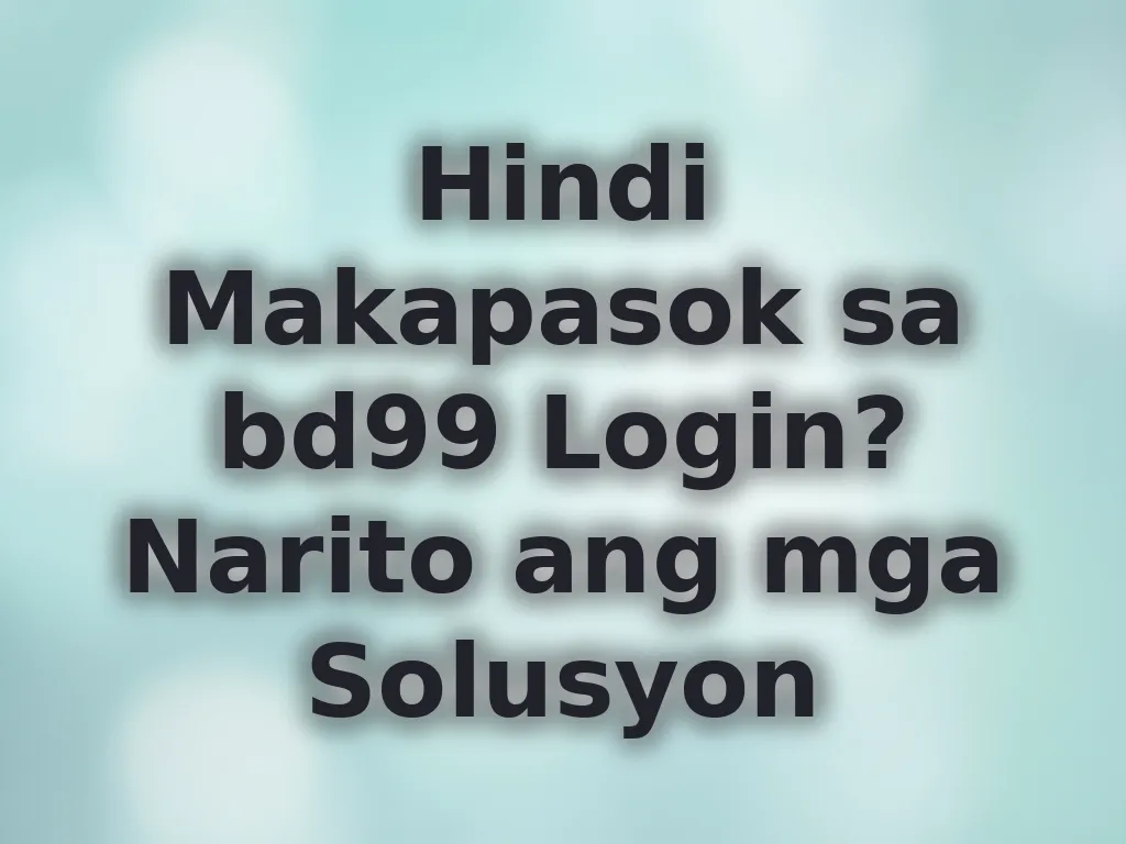 Hindi Makapasok sa bd99 Login? Narito ang mga Solusyon