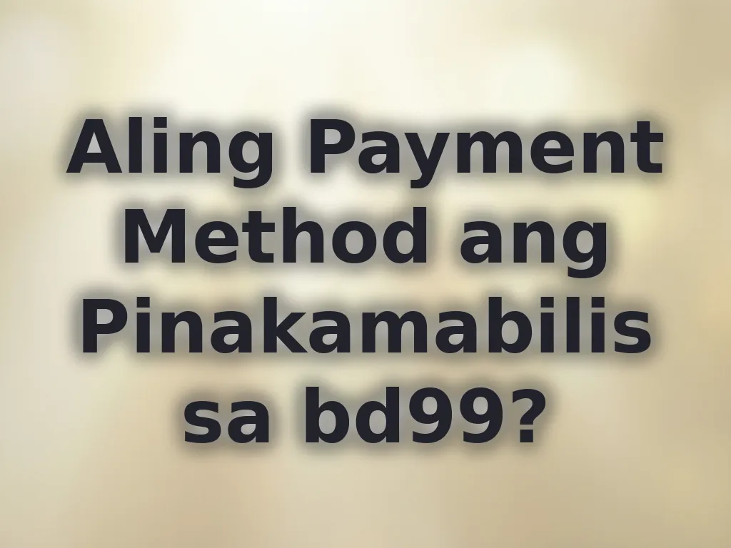 Aling Payment Method ang Pinakamabilis sa bd99?